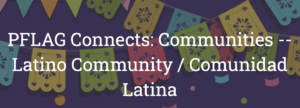 PFLAG Connects: Latino Community